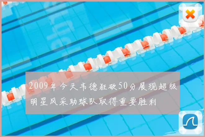 2009年今天韦德狂砍50分展现超级明星风采助球队取得重要胜利