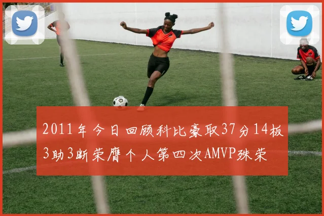 2011年今日回顾科比豪取37分14板3助3断荣膺个人第四次AMVP殊荣