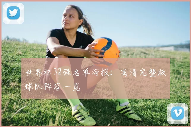 世界杯32强名单海报：高清完整版球队阵容一览