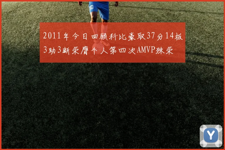 2011年今日回顾科比豪取37分14板3助3断荣膺个人第四次AMVP殊荣
