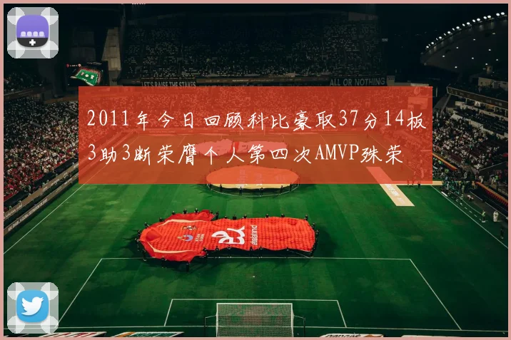2011年今日回顾科比豪取37分14板3助3断荣膺个人第四次AMVP殊荣