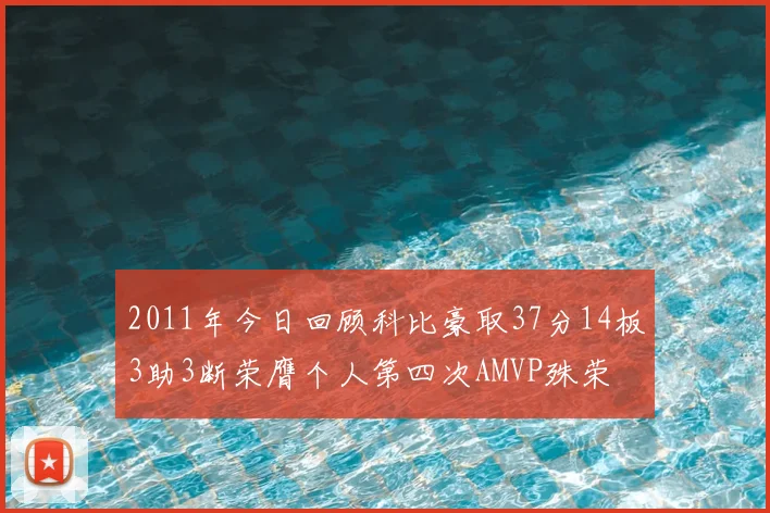 2011年今日回顾科比豪取37分14板3助3断荣膺个人第四次AMVP殊荣