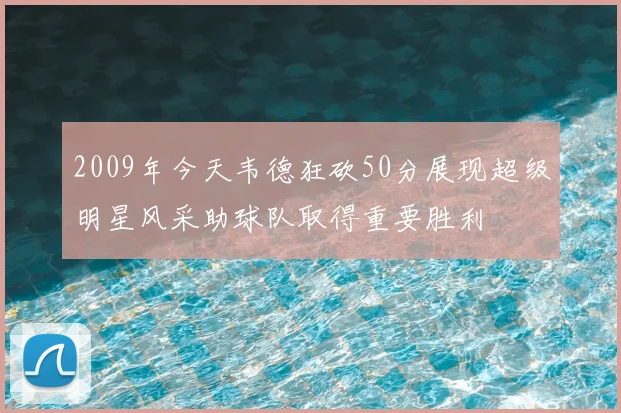 2009年今天韦德狂砍50分展现超级明星风采助球队取得重要胜利
