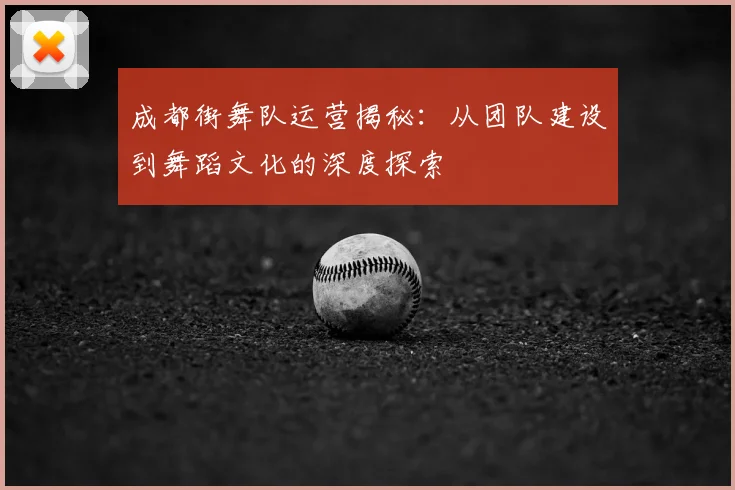 成都街舞队运营揭秘：从团队建设到舞蹈文化的深度探索