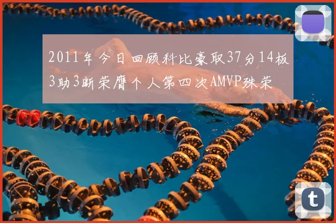 2011年今日回顾科比豪取37分14板3助3断荣膺个人第四次AMVP殊荣
