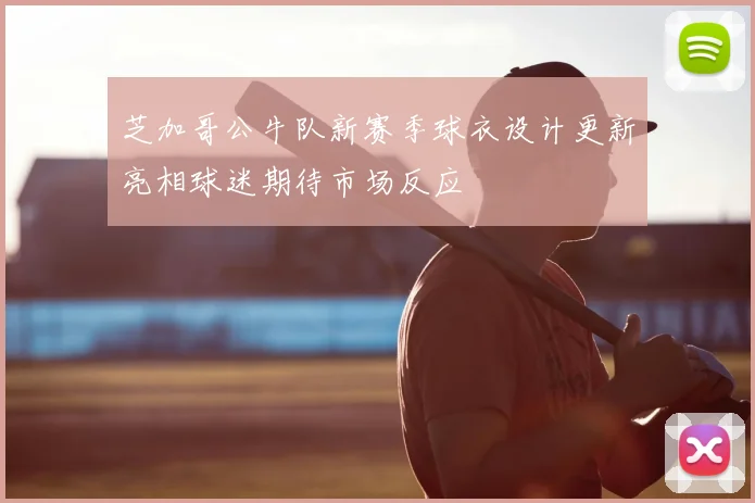 芝加哥公牛队新赛季球衣设计更新亮相球迷期待市场反应