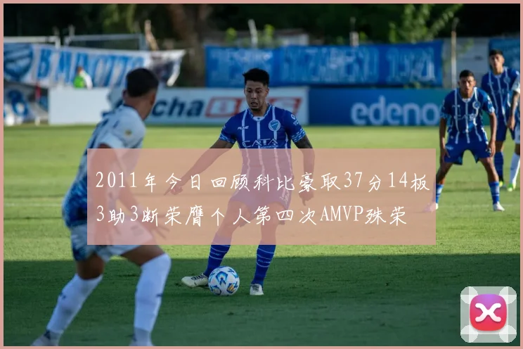 2011年今日回顾科比豪取37分14板3助3断荣膺个人第四次AMVP殊荣