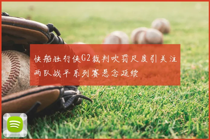 快船独行侠G2裁判吹罚尺度引关注两队战平系列赛悬念延续