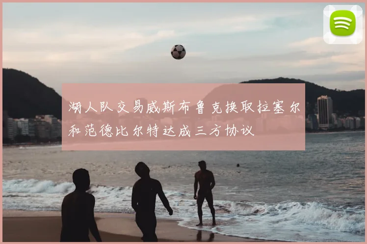 湖人队交易威斯布鲁克换取拉塞尔和范德比尔特达成三方协议
