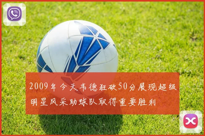 2009年今天韦德狂砍50分展现超级明星风采助球队取得重要胜利