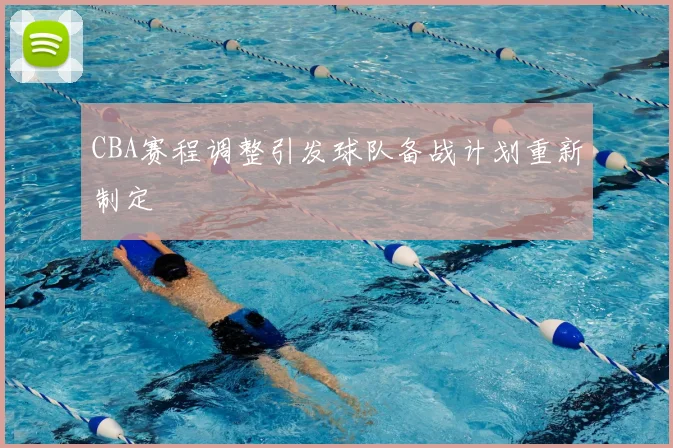 CBA赛程调整引发球队备战计划重新制定