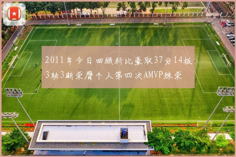 2011年今日回顾科比豪取37分14板3助3断荣膺个人第四次AMVP殊荣