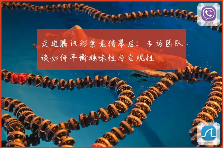 走进腾讯彩票竞猜幕后：专访团队谈如何平衡趣味性与合规性