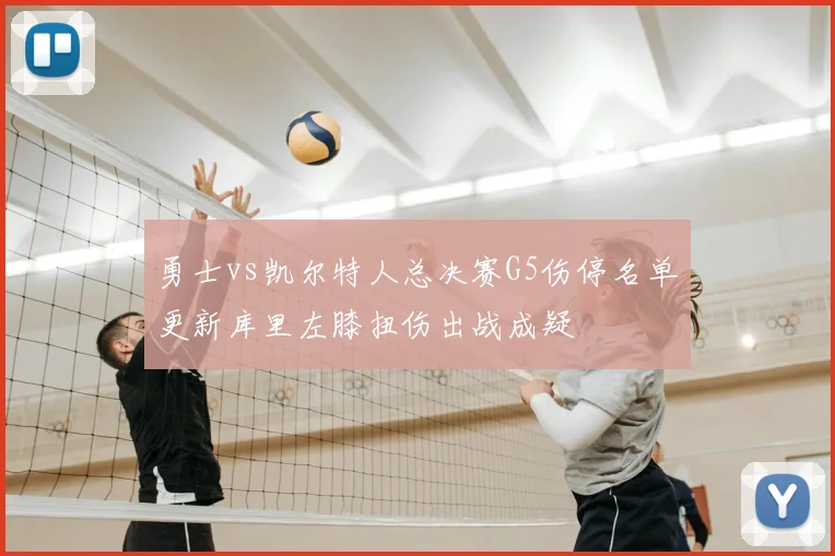 勇士vs凯尔特人总决赛G5伤停名单更新库里左膝扭伤出战成疑
