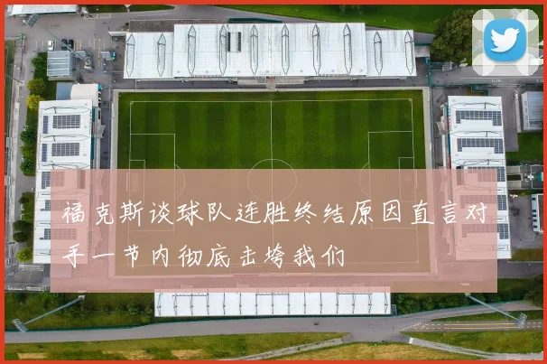 福克斯谈球队连胜终结原因直言对手一节内彻底击垮我们