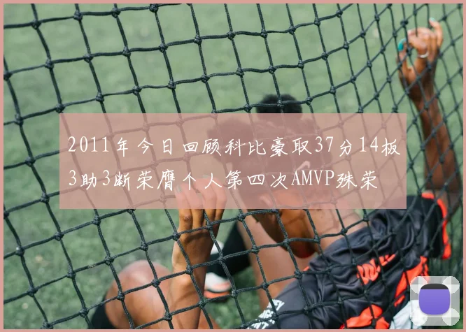 2011年今日回顾科比豪取37分14板3助3断荣膺个人第四次AMVP殊荣
