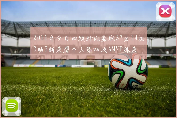 2011年今日回顾科比豪取37分14板3助3断荣膺个人第四次AMVP殊荣