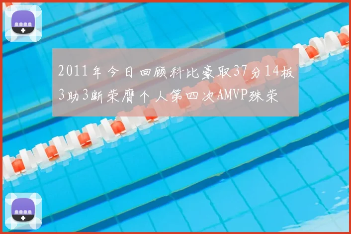 2011年今日回顾科比豪取37分14板3助3断荣膺个人第四次AMVP殊荣