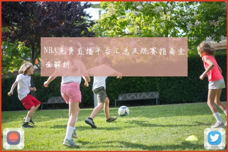 NBA免费直播平台汇总及观赛指南全面解析