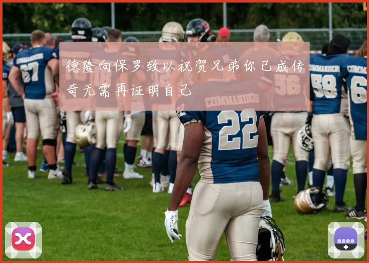 德隆向保罗致以祝贺兄弟你已成传奇无需再证明自己