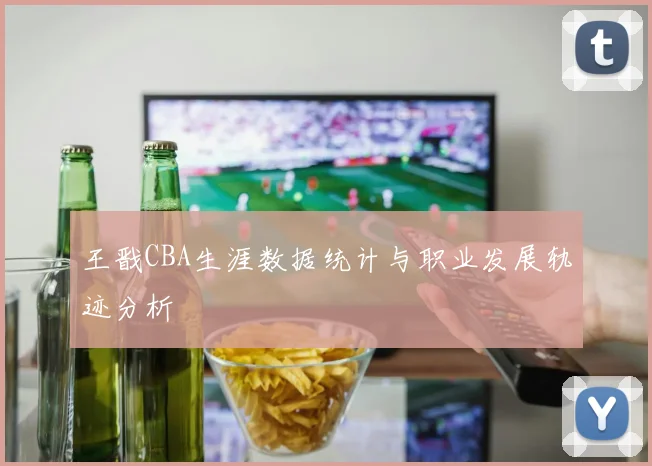 王戬CBA生涯数据统计与职业发展轨迹分析