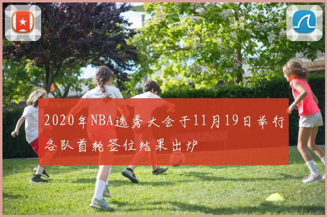 2020年NBA选秀大会于11月19日举行各队首轮签位结果出炉