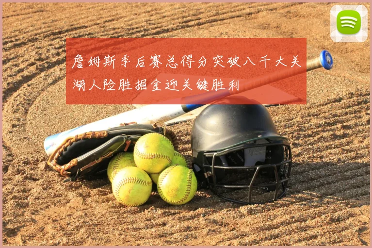 詹姆斯季后赛总得分突破八千大关湖人险胜掘金迎关键胜利