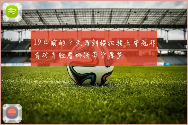 19年前的今天马刺横扫骑士夺冠邓肯对年轻詹姆斯寄予厚望
