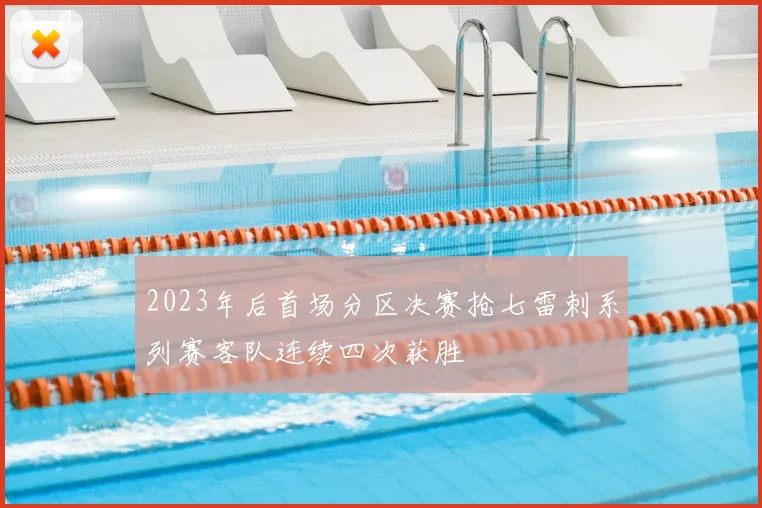 2023年后首场分区决赛抢七雷刺系列赛客队连续四次获胜