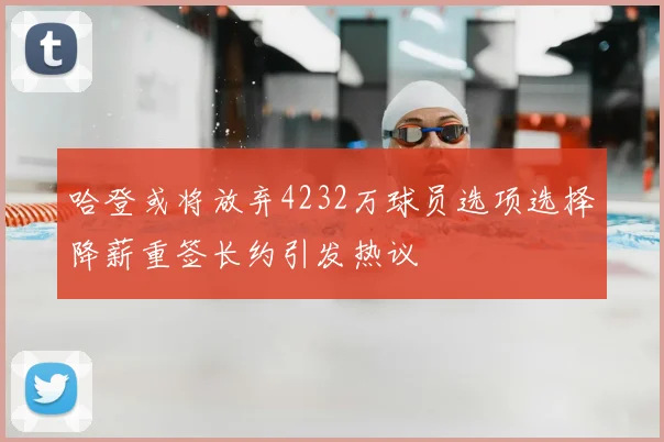 哈登或将放弃4232万球员选项选择降薪重签长约引发热议