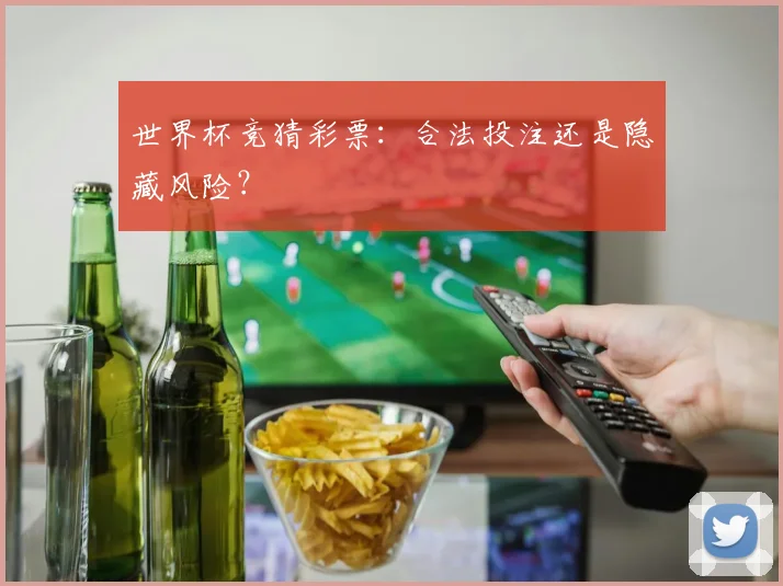 世界杯竞猜彩票：合法投注还是隐藏风险？