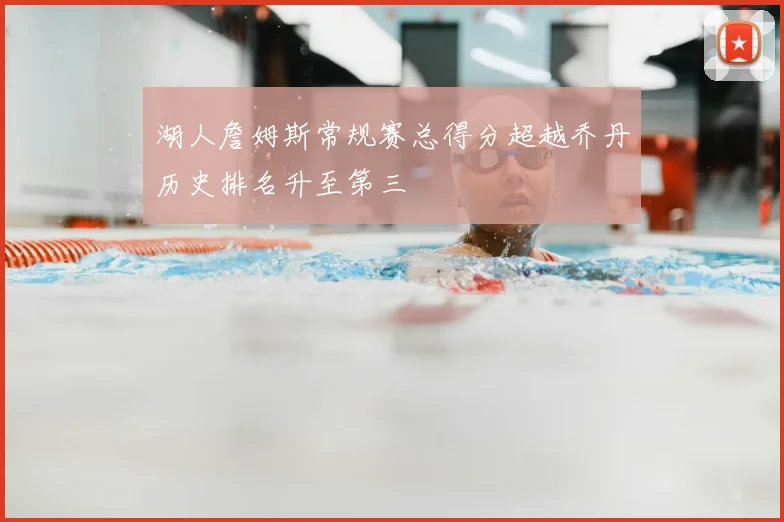 湖人詹姆斯常规赛总得分超越乔丹历史排名升至第三