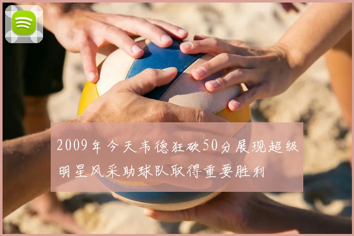 2009年今天韦德狂砍50分展现超级明星风采助球队取得重要胜利