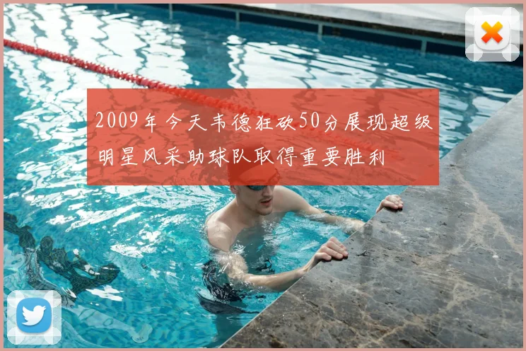 2009年今天韦德狂砍50分展现超级明星风采助球队取得重要胜利