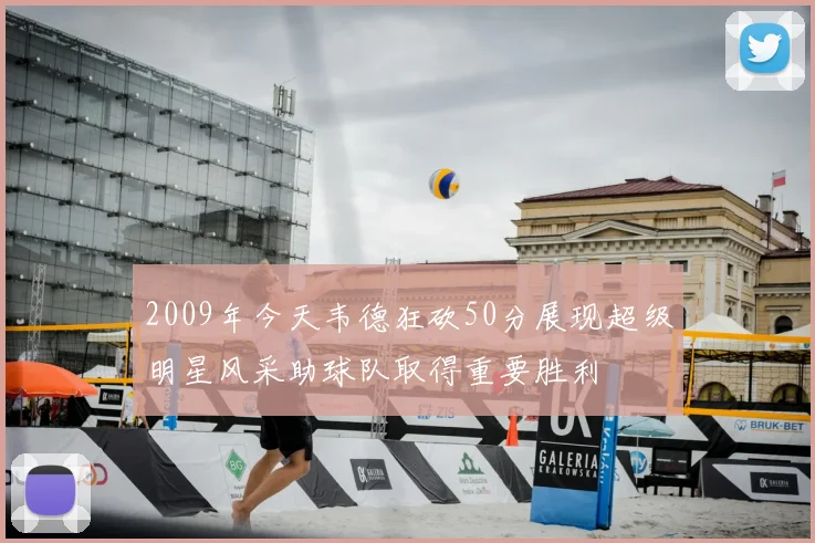 2009年今天韦德狂砍50分展现超级明星风采助球队取得重要胜利