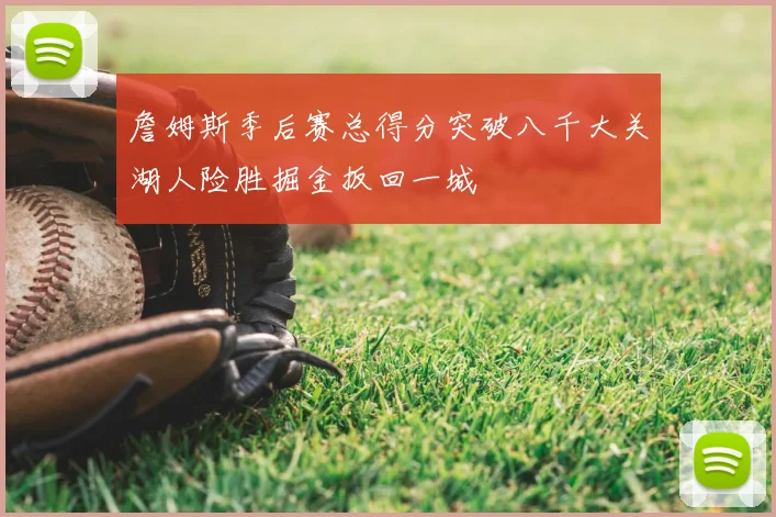 詹姆斯季后赛总得分突破八千大关湖人险胜掘金扳回一城