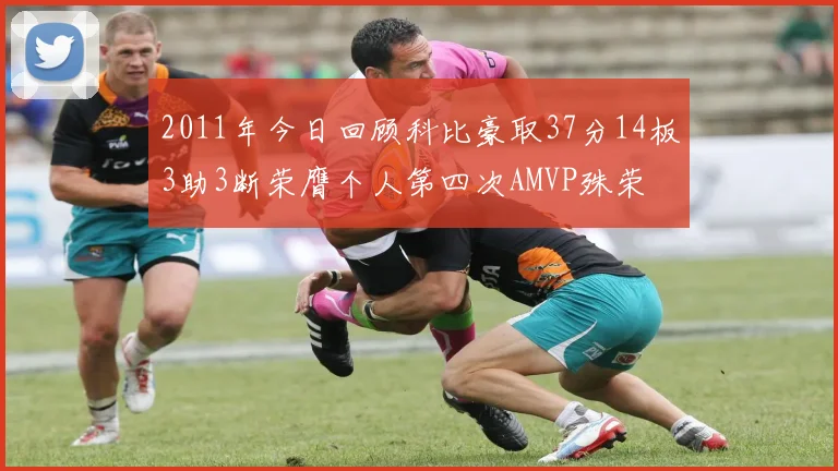 2011年今日回顾科比豪取37分14板3助3断荣膺个人第四次AMVP殊荣