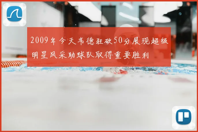2009年今天韦德狂砍50分展现超级明星风采助球队取得重要胜利