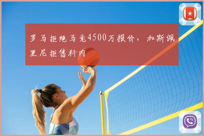 罗马拒绝马竞4500万报价，加斯佩里尼拒售科内