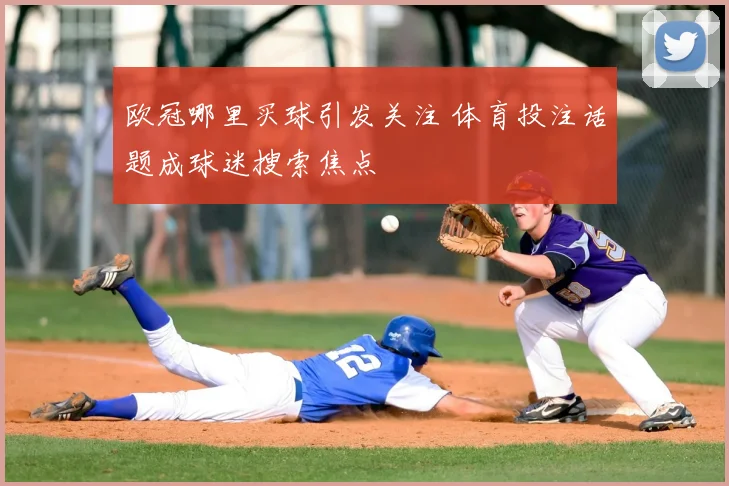 欧冠哪里买球引发关注 体育投注话题成球迷搜索焦点