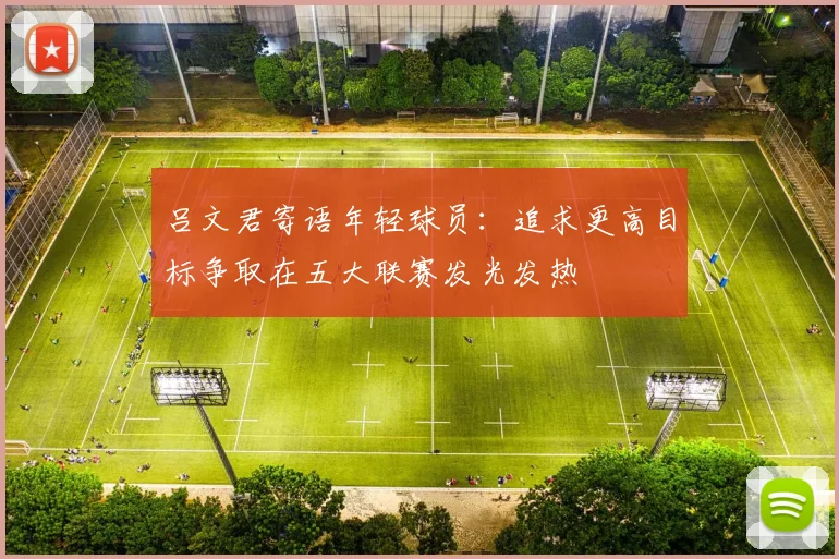 吕文君寄语年轻球员：追求更高目标争取在五大联赛发光发热