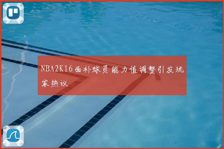 NBA2K16面补球员能力值调整引发玩家热议