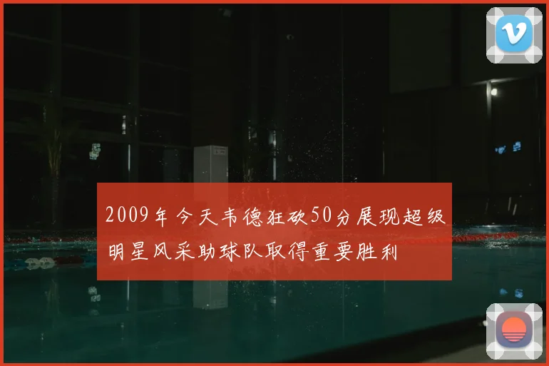 2009年今天韦德狂砍50分展现超级明星风采助球队取得重要胜利