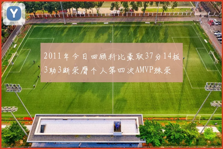 2011年今日回顾科比豪取37分14板3助3断荣膺个人第四次AMVP殊荣