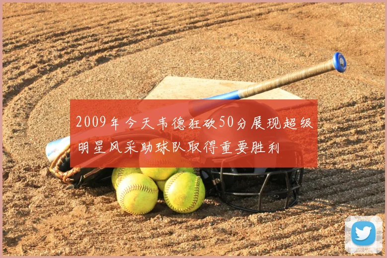 2009年今天韦德狂砍50分展现超级明星风采助球队取得重要胜利