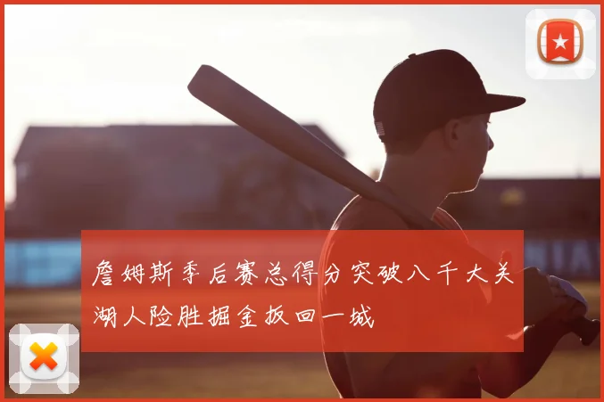 詹姆斯季后赛总得分突破八千大关湖人险胜掘金扳回一城