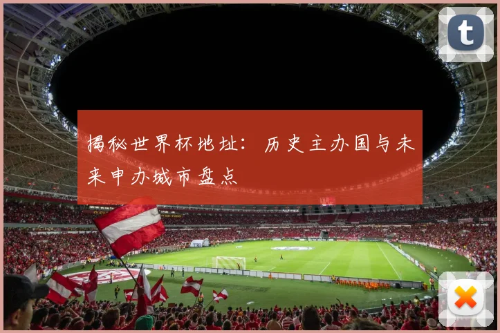 揭秘世界杯地址：历史主办国与未来申办城市盘点