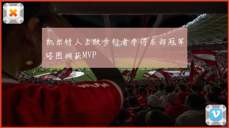 凯尔特人击败步行者夺得东部冠军塔图姆获MVP