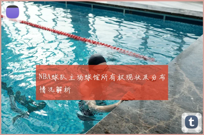 NBA球队主场球馆所有权现状及分布情况解析