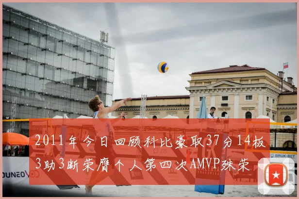 2011年今日回顾科比豪取37分14板3助3断荣膺个人第四次AMVP殊荣